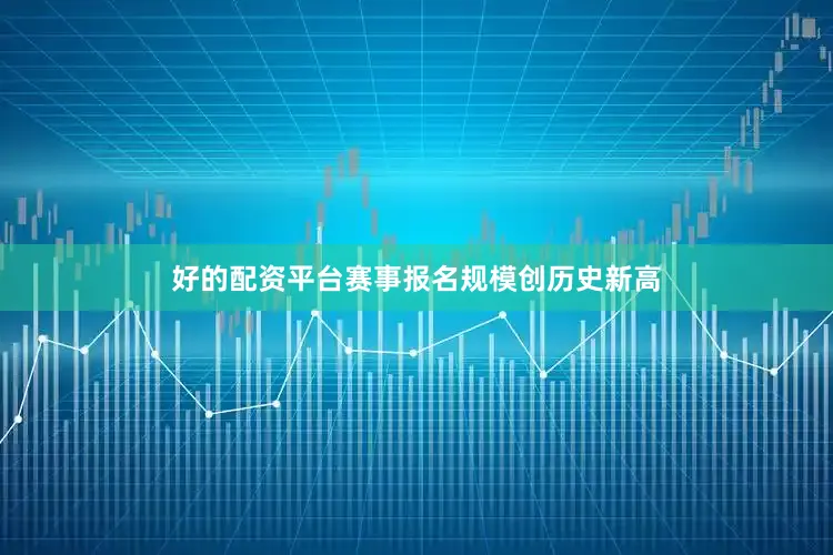 好的配资平台赛事报名规模创历史新高