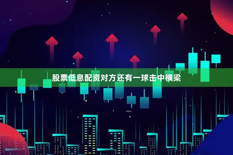 股票低息配资对方还有一球击中横梁