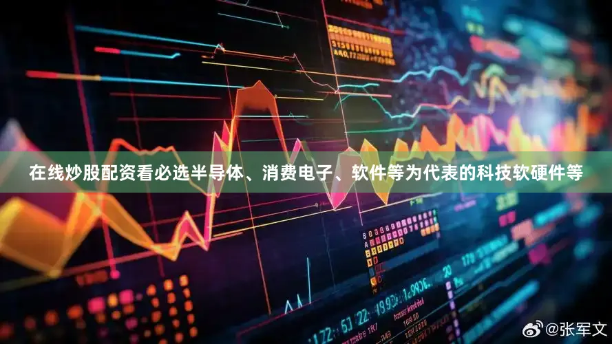 在线炒股配资看必选半导体、消费电子、软件等为代表的科技软硬件等
