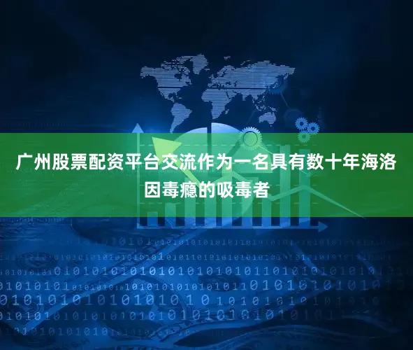 广州股票配资平台交流作为一名具有数十年海洛因毒瘾的吸毒者
