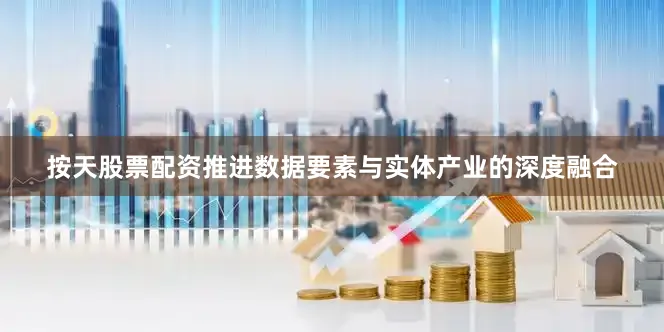 按天股票配资推进数据要素与实体产业的深度融合