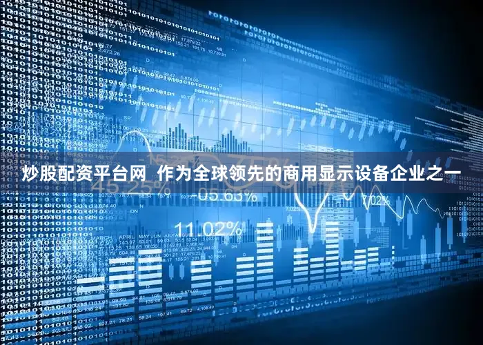 炒股配资平台网  作为全球领先的商用显示设备企业之一