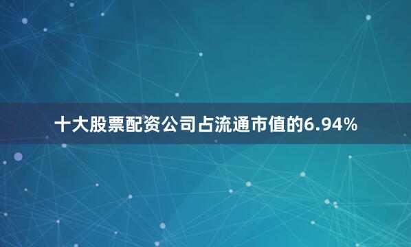 十大股票配资公司占流通市值的6.94%