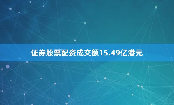 证券股票配资成交额15.49亿港元