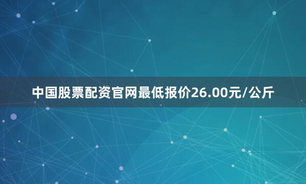 中国股票配资官网最低报价26.00元/公斤
