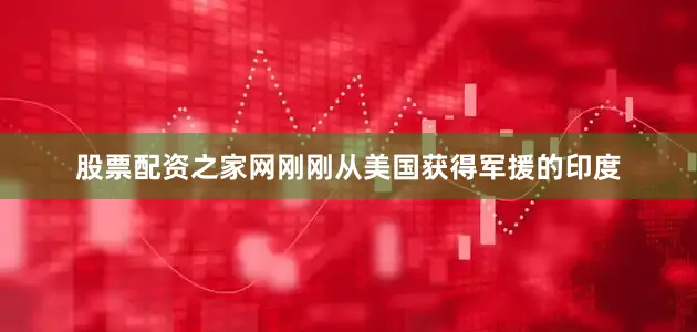 股票配资之家网刚刚从美国获得军援的印度