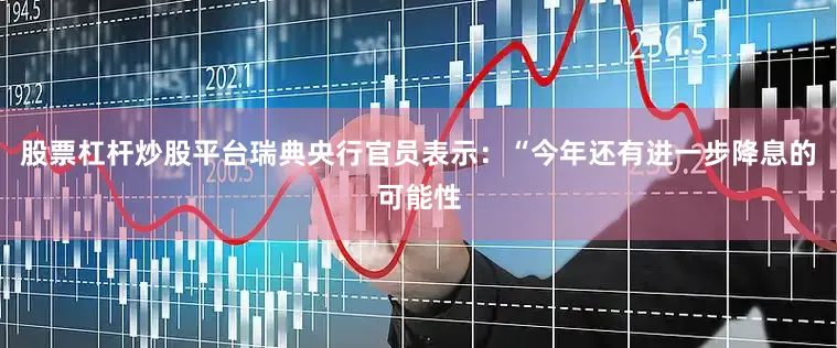 股票杠杆炒股平台瑞典央行官员表示：“今年还有进一步降息的可能性