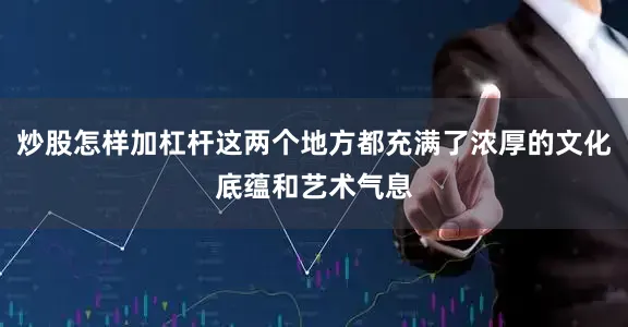 炒股怎样加杠杆这两个地方都充满了浓厚的文化底蕴和艺术气息