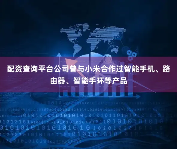 配资查询平台公司曾与小米合作过智能手机、路由器、智能手环等产品