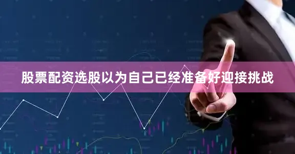 股票配资选股以为自己已经准备好迎接挑战