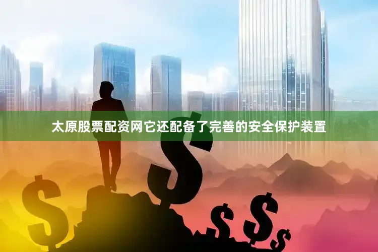 太原股票配资网它还配备了完善的安全保护装置