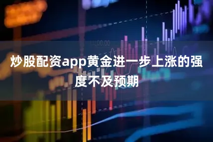 炒股配资app黄金进一步上涨的强度不及预期