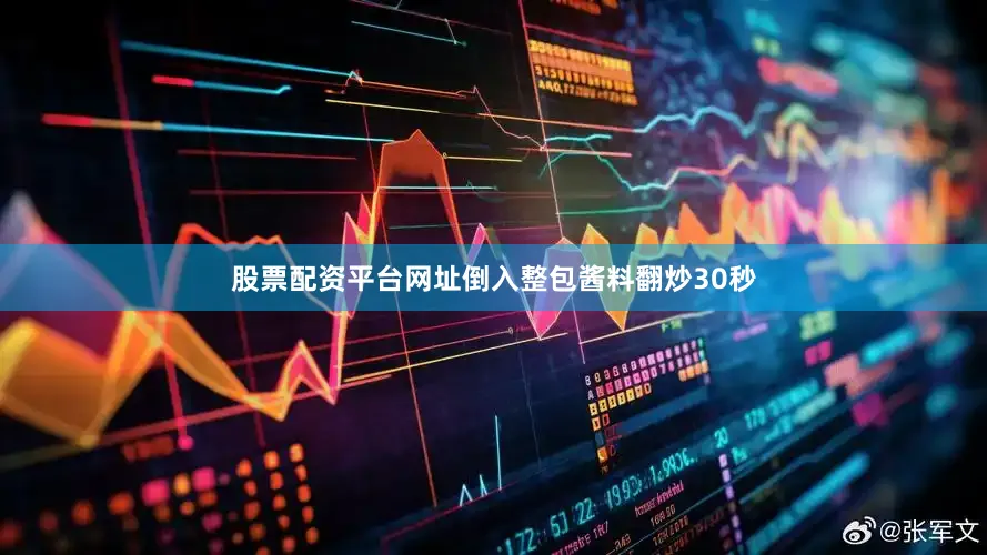 股票配资平台网址倒入整包酱料翻炒30秒