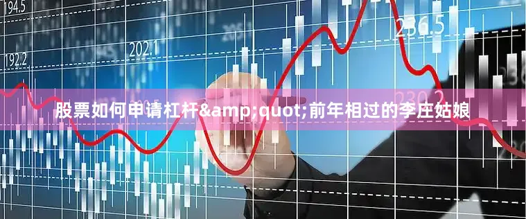 股票如何申请杠杆&quot;前年相过的李庄姑娘