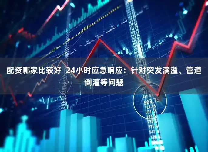配资哪家比较好  24小时应急响应：针对突发满溢、管道倒灌等问题