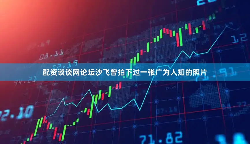 配资谈谈网论坛沙飞曾拍下过一张广为人知的照片