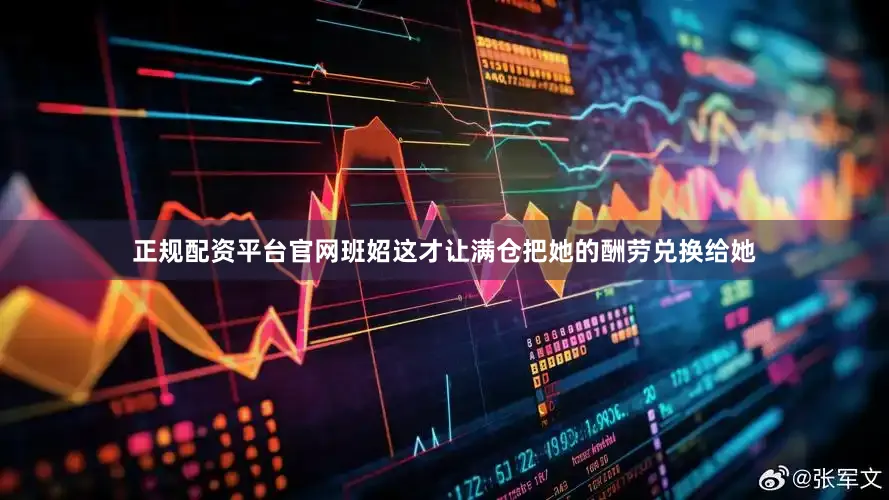 正规配资平台官网班妱这才让满仓把她的酬劳兑换给她