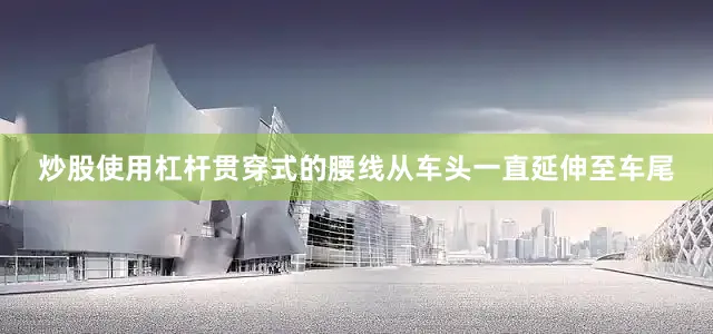 炒股使用杠杆贯穿式的腰线从车头一直延伸至车尾