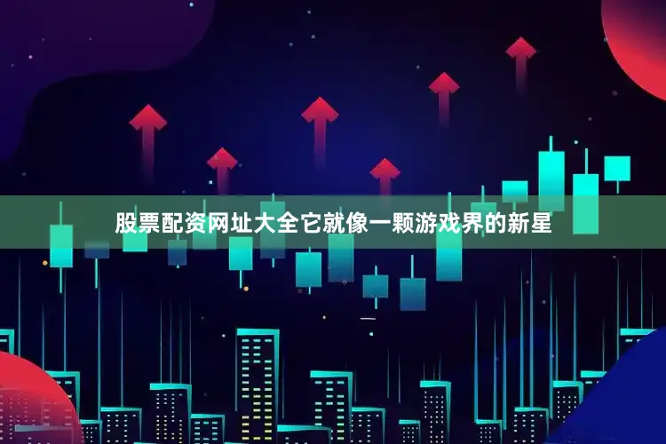 股票配资网址大全它就像一颗游戏界的新星