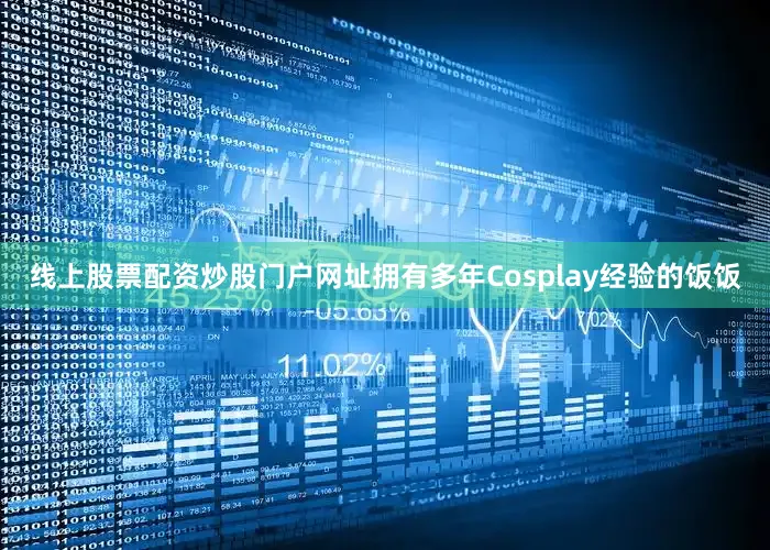 线上股票配资炒股门户网址拥有多年Cosplay经验的饭饭