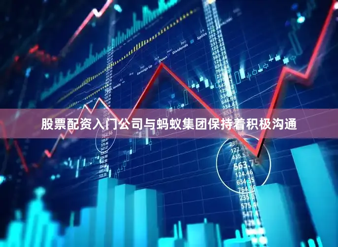 股票配资入门公司与蚂蚁集团保持着积极沟通