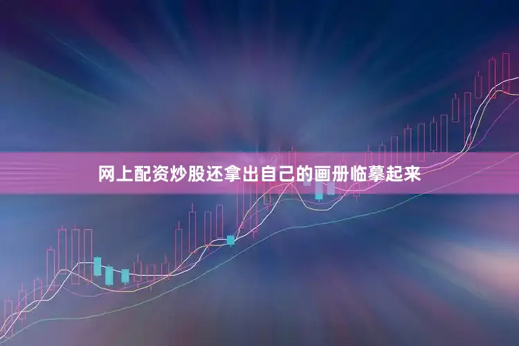 网上配资炒股还拿出自己的画册临摹起来