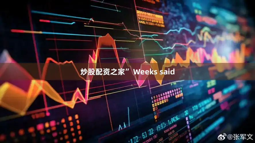 炒股配资之家” Weeks said
