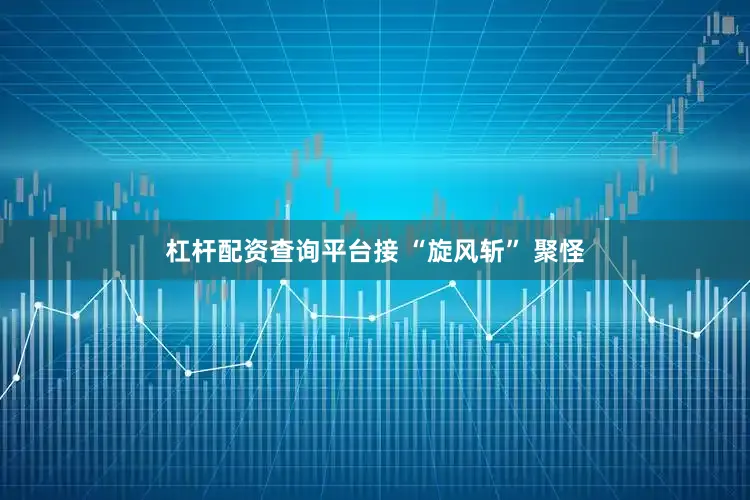 杠杆配资查询平台接 “旋风斩” 聚怪