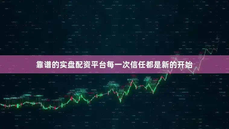 靠谱的实盘配资平台每一次信任都是新的开始