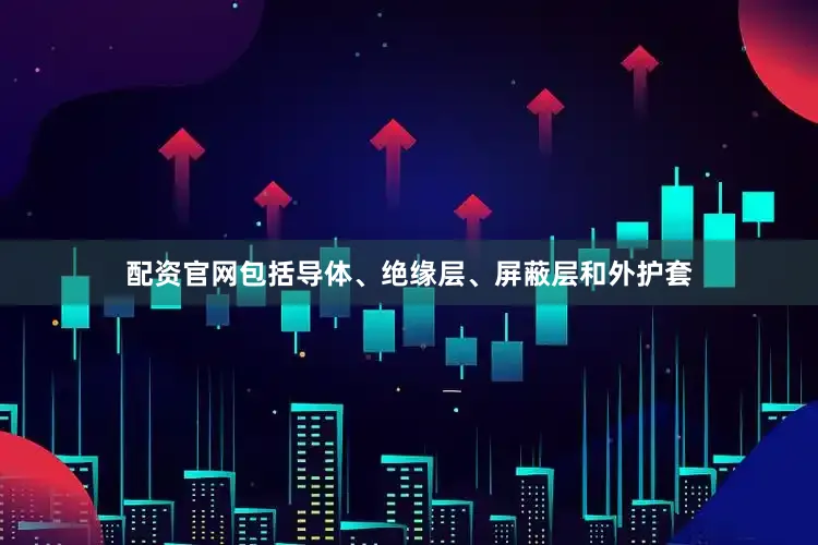 配资官网包括导体、绝缘层、屏蔽层和外护套