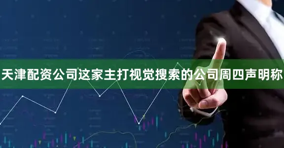 天津配资公司这家主打视觉搜索的公司周四声明称