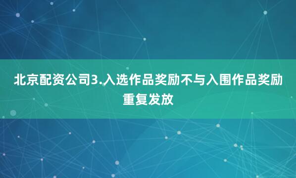 北京配资公司3.入选作品奖励不与入围作品奖励重复发放