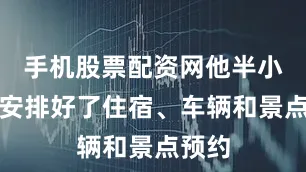 手机股票配资网他半小时就安排好了住宿、车辆和景点预约