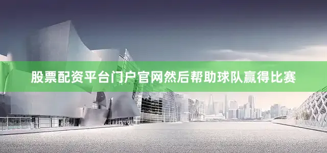 股票配资平台门户官网然后帮助球队赢得比赛