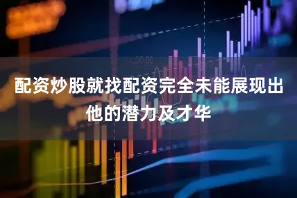 配资炒股就找配资完全未能展现出他的潜力及才华