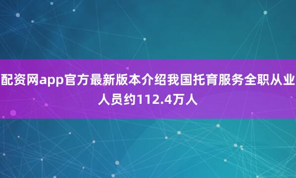 配资网app官方最新版本介绍我国托育服务全职从业人员约112.4万人