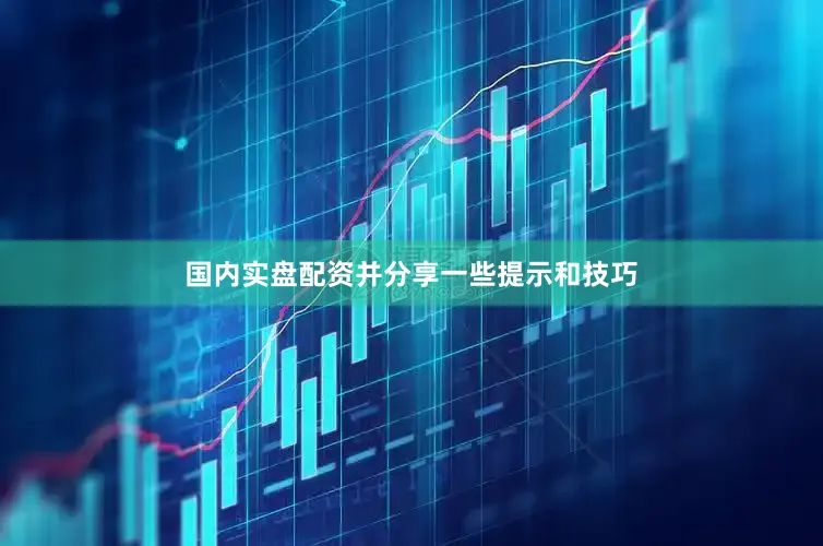国内实盘配资并分享一些提示和技巧
