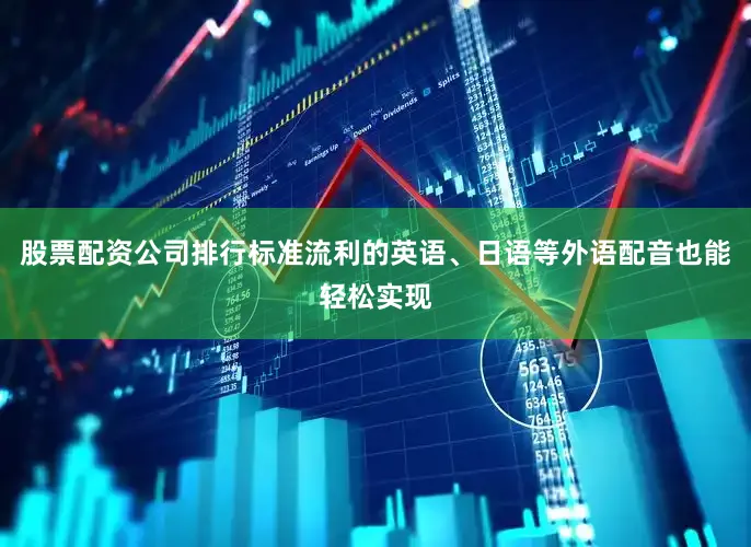 股票配资公司排行标准流利的英语、日语等外语配音也能轻松实现