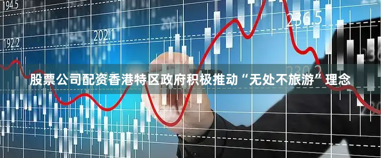 股票公司配资香港特区政府积极推动“无处不旅游”理念