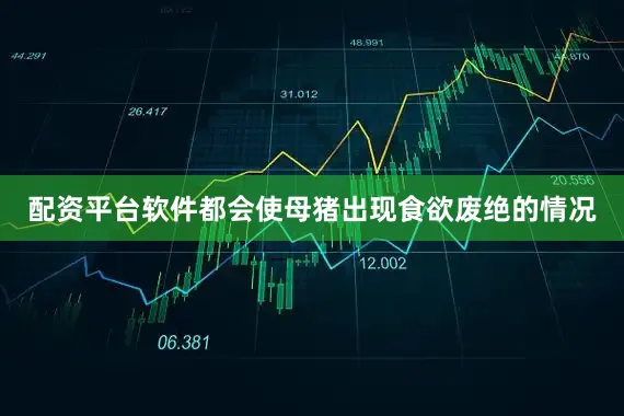 配资平台软件都会使母猪出现食欲废绝的情况