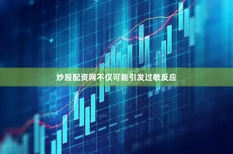 炒股配资网不仅可能引发过敏反应