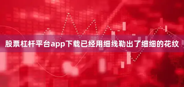 股票杠杆平台app下载已经用细线勒出了细细的花纹